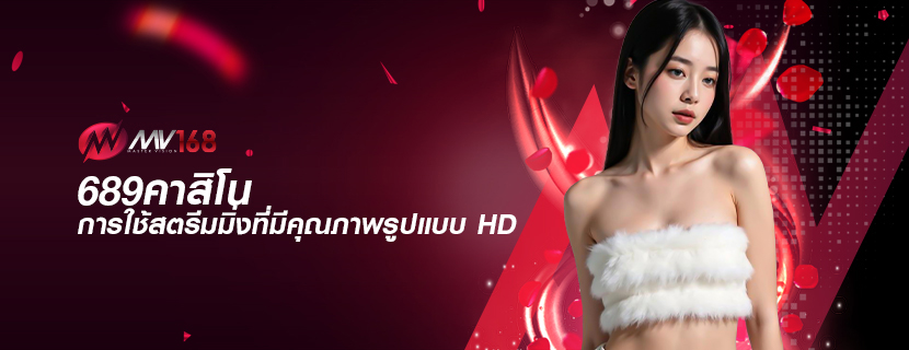 689คาสิโน การใช้สตรีมมิ่งที่มีคุณภาพรูปแบบ HD
