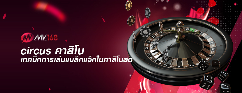 circus คาสิโน เทคนิคการเล่นแบล็คแจ็คในคาสิโนสด