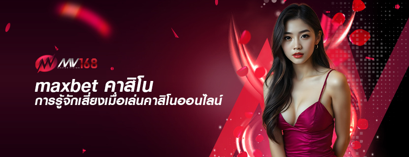 maxbet คาสิโน การรู้จักเสี่ยงเมื่อเล่นคาสิโนออนไลน์