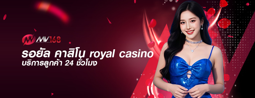 รอยัล คาสิโน royal casino บริการลูกค้า 24 ชั่วโมง